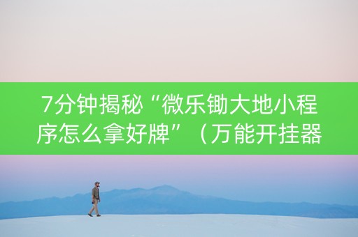 7分钟揭秘“微乐锄大地小程序怎么拿好牌”（万能开挂器)