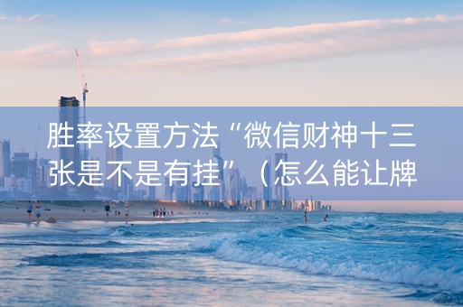 胜率设置方法“微信财神十三张是不是有挂”（怎么能让牌好一点)