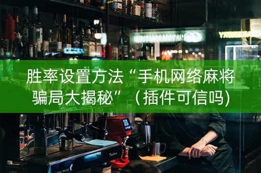 胜率设置方法“手机网络麻将骗局大揭秘”（插件可信吗)