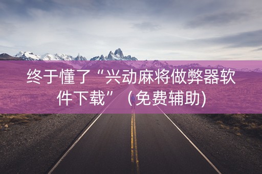 终于懂了“兴动麻将做弊器软件下载”（免费辅助)