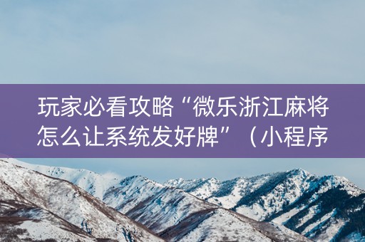 玩家必看攻略“微乐浙江麻将怎么让系统发好牌”（小程序控牌器)