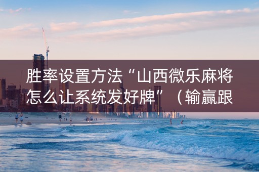 胜率设置方法“山西微乐麻将怎么让系统发好牌”（输赢跟id号有关系吗)