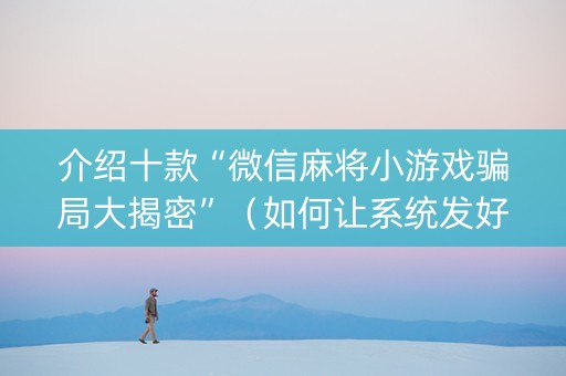 介绍十款“微信麻将小游戏骗局大揭密”（如何让系统发好牌)