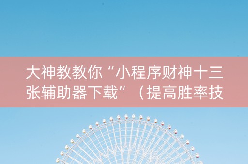大神教教你“小程序财神十三张辅助器下载”（提高胜率技巧)