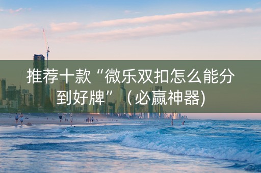 推荐十款“微乐双扣怎么能分到好牌”（必赢神器)