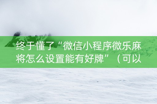 终于懂了“微信小程序微乐麻将怎么设置能有好牌”（可以设置输赢吗)