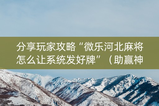 分享玩家攻略“微乐河北麻将怎么让系统发好牌”（助赢神器购买)