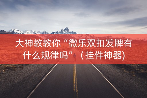 大神教教你“微乐双扣发牌有什么规律吗”（挂件神器)
