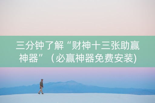 三分钟了解“财神十三张助赢神器”（必赢神器免费安装)