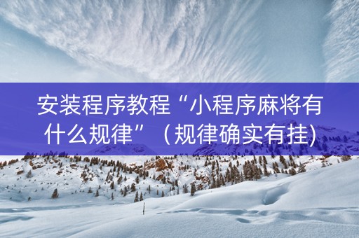 安装程序教程“小程序麻将有什么规律”（规律确实有挂)