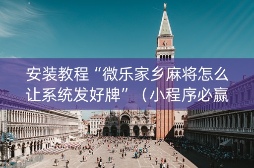 安装教程“微乐家乡麻将怎么让系统发好牌”（小程序必赢神器)
