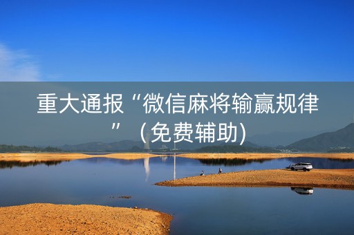 重大通报“微信麻将输赢规律”（免费辅助)