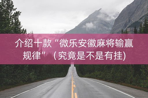 介绍十款“微乐安徽麻将输赢规律”（究竟是不是有挂)