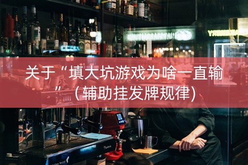 关于“填大坑游戏为啥一直输”（辅助挂发牌规律)