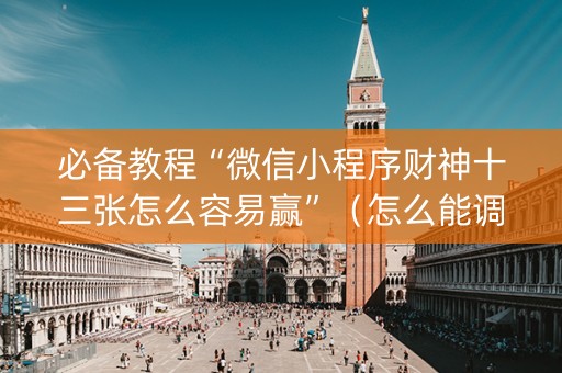 必备教程“微信小程序财神十三张怎么容易赢”（怎么能调好牌)
