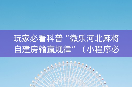 玩家必看科普“微乐河北麻将自建房输赢规律”（小程序必赢神器)