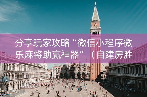 分享玩家攻略“微信小程序微乐麻将助赢神器”（自建房胜负规律)
