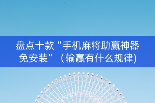 盘点十款“手机麻将助赢神器免安装”（输赢有什么规律)