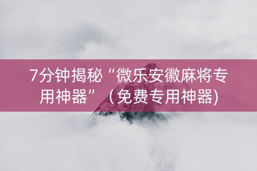 7分钟揭秘“微乐安徽麻将专用神器”（免费专用神器)