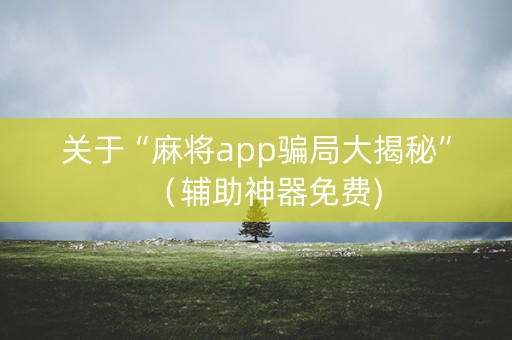 关于“麻将app骗局大揭秘”（辅助神器免费)