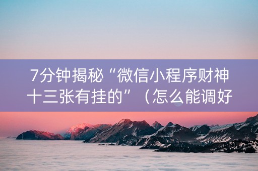 7分钟揭秘“微信小程序财神十三张有挂的”（怎么能调好牌)