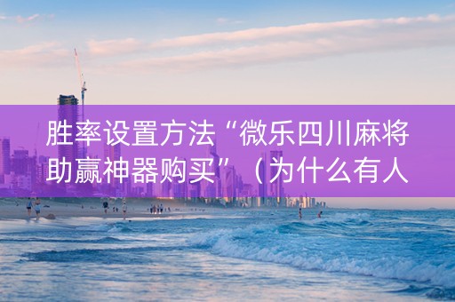胜率设置方法“微乐四川麻将助赢神器购买”（为什么有人一直赢)