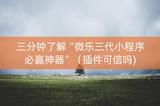 三分钟了解“微乐三代小程序必赢神器”（插件可信吗)