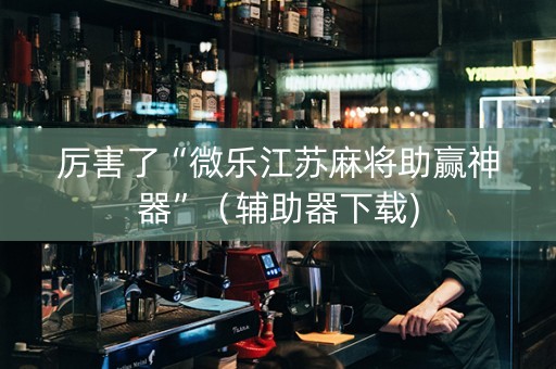 厉害了“微乐江苏麻将助赢神器”（辅助器下载)