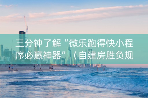 三分钟了解“微乐跑得快小程序必赢神器”（自建房胜负规律)
