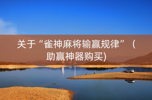 关于“雀神麻将输赢规律”（助赢神器购买)