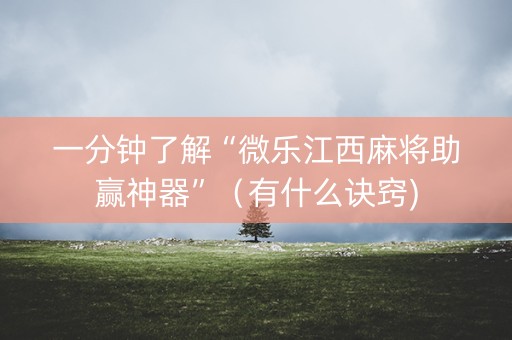 一分钟了解“微乐江西麻将助赢神器”（有什么诀窍)