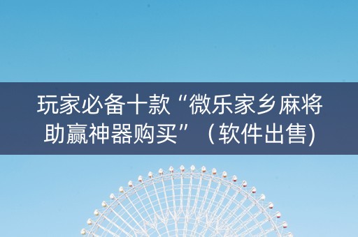 玩家必备十款“微乐家乡麻将助赢神器购买”（软件出售)