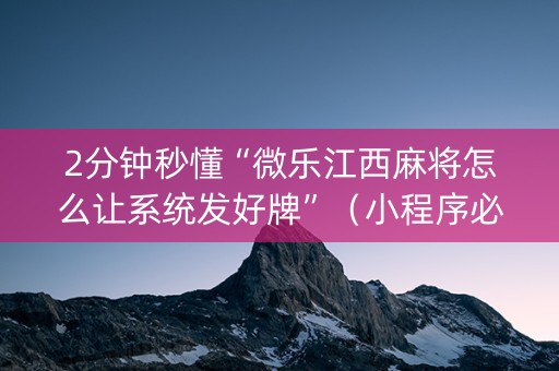 2分钟秒懂“微乐江西麻将怎么让系统发好牌”（小程序必赢神器)