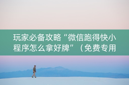 玩家必备攻略“微信跑得快小程序怎么拿好牌”（免费专用神器)