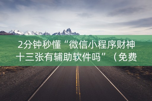 2分钟秒懂“微信小程序财神十三张有辅助软件吗”（免费辅助)