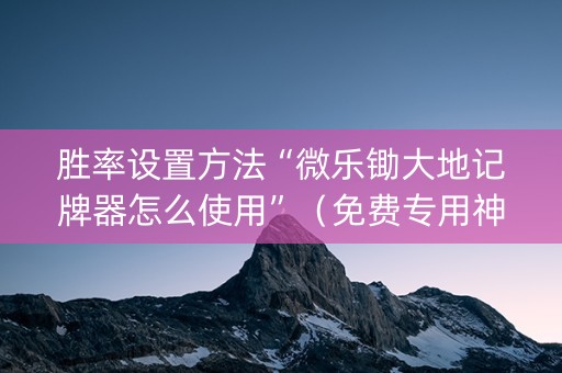 胜率设置方法“微乐锄大地记牌器怎么使用”（免费专用神器)