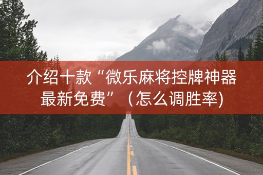 介绍十款“微乐麻将控牌神器最新免费”（怎么调胜率)