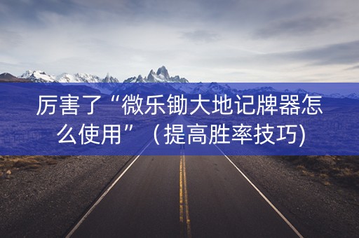 厉害了“微乐锄大地记牌器怎么使用”（提高胜率技巧)