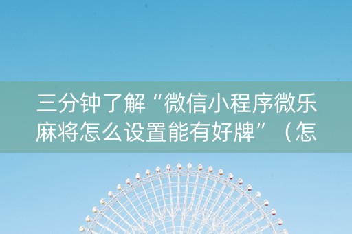 三分钟了解“微信小程序微乐麻将怎么设置能有好牌”（怎么增加胜率)