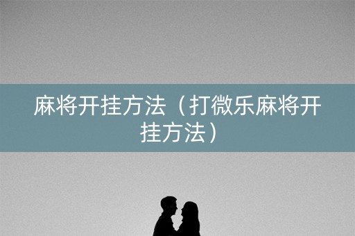 麻将开挂方法（打微乐麻将开挂方法）