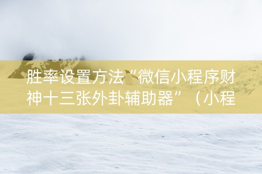 胜率设置方法“微信小程序财神十三张外卦辅助器”（小程序必赢神器)