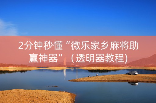 2分钟秒懂“微乐家乡麻将助赢神器”（透明器教程)