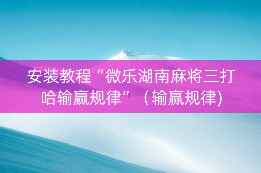 安装教程“微乐湖南麻将三打哈输赢规律”（输赢规律)