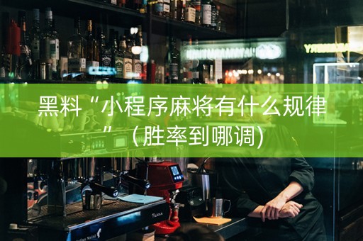 黑料“小程序麻将有什么规律”（胜率到哪调)