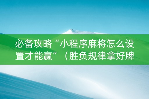 必备攻略“小程序麻将怎么设置才能赢”（胜负规律拿好牌)