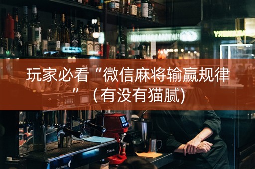 玩家必看“微信麻将输赢规律”（有没有猫腻)