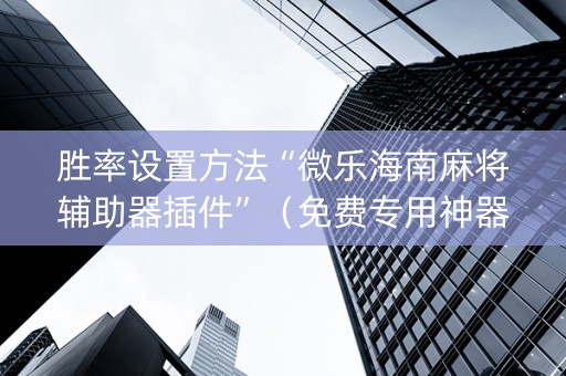 胜率设置方法“微乐海南麻将辅助器插件”（免费专用神器)
