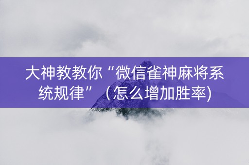 大神教教你“微信雀神麻将系统规律”（怎么增加胜率)