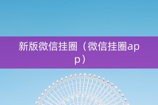 新版微信挂圈（微信挂圈app）
