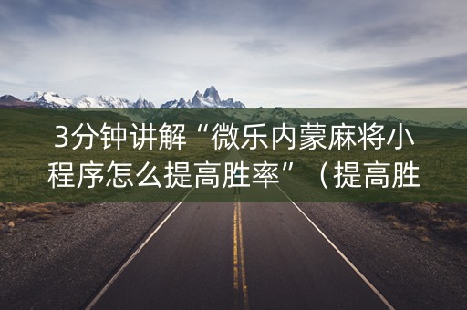 3分钟讲解“微乐内蒙麻将小程序怎么提高胜率”（提高胜率软件)